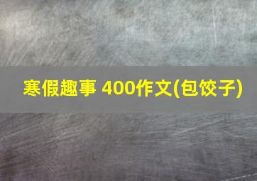 寒假趣事 400作文(包饺子)